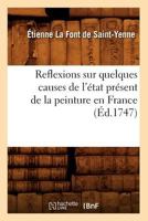 Reflexions Sur Quelques Causes de L'A(c)Tat Pra(c)Sent de La Peinture En France (A0/00d.1747) 2012767095 Book Cover