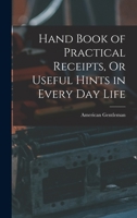 Hand Book of Practical Receipts, Or Useful Hints in Every Day Life 101834912X Book Cover