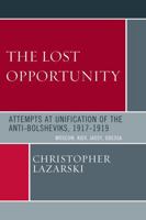 The Lost Opportunity: Attempts at Unification of the Anti-Bolsheviks:1917-1919 0761841202 Book Cover