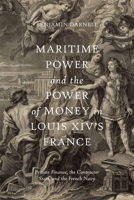 Maritime Power and the Power of Money in Louis XIV’s France: Private Finance, the Contractor State, and the French Navy 1837650543 Book Cover