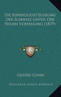 Die Bundesgesetzgebung Der Schweiz Unter Der Neuen Verfassung (1879) 1147915881 Book Cover