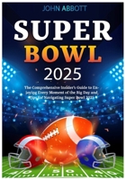 SUPER BOWL 2025: The Comprehensive Insider's Guide to Enjoying Every Moment of the Big Day and Tips for Navigating Super Bowl 2025 B0DWYBPX1N Book Cover