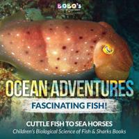 Ocean Adventures: Fascinating Fish! Cuttle Fish to Sea Horses - Children's Biological Science of Fish & Sharks Books 1683277775 Book Cover