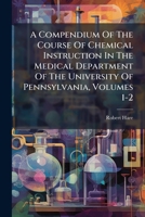 A Compendium Of The Course Of Chemical Instruction In The Medical Department Of The University Of Pennsylvania, Volumes 1-2 1175868701 Book Cover