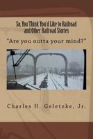 So, You Think You'd Like to Railroad and Other Railroad Stories: "Are you outta your mind?" (Volume 3) 1976573416 Book Cover