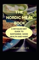 The Nordic Meal Book: A Detailed Diet Guide To Sustaining Good Health And Habit B0BC361M3J Book Cover