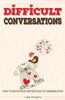 Difficult Conversations: How to Discuss What Matters Most in Communication. Coping with Difficult People and Moments in Life 1534845410 Book Cover