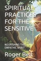 SPIRITUAL PRACTICES FOR THE SENSITIVE: NOURISHING THE EMPATHIC SPIRIT B0FK553QGF Book Cover