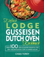 Einfach Lodge Gusseisen Dutch Oven Kochbuch: Über 100 verlockende Rezepte für den vielseitigsten Topf in Ihrer Küche 1804141151 Book Cover