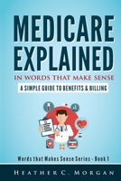 Medicare Explained in Words that Make Sense: A Simple Guide to Benefits and Billing 1700664956 Book Cover