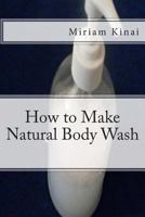 How to Make Natural Body Wash (How To Make Natural Skin Care Products Series) 1492273317 Book Cover