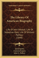 The Library Of American Biography: Life Of John Ribault; Life Of Sebastian Rale; Life Of William Palfrey; 0548692564 Book Cover