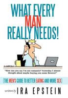 What Every Man Really Needs!: (The Men's Guide to Better Eating and More Sex) 1463426739 Book Cover