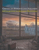 Ghosts of Airports and Airliners: A Collection of Aviation Hauntings (A Collection of Hauntings and Unexplained Phenomena) B0GTVZ9LVD Book Cover