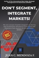 DON'T SEGMENT, INTEGRATE MARKETS!: (Entrepreneurship manual for micro, small and medium entrepreneurs, strategy manual for entrepreneurs, strategy design manual for small and medium-sized businesses) B0DW4BY9XQ Book Cover