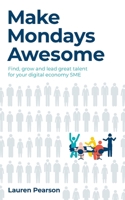 Make Mondays Awesome: Find, grow and lead great talent for your digital economy SME 1781338418 Book Cover