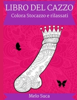 Libro del Cazzo, Colora Stocazzo e Rilassati: Colora Sto Cazzo, Un Libro Da Colorare per Adulti, Cazzi Da Colorare, Antistress per Adulti, Disegni E M B08RQSLRMY Book Cover