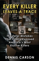 Every Killer Leaves A Trace: The Fatal Mistakes That Finally Exposed America's Most Elusive Killers 1964730821 Book Cover