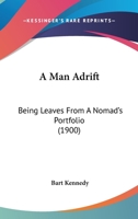 A Man Adrift: Being Leaves From A Nomad's Portfolio 0548591539 Book Cover