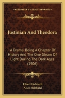 Justinian And Theodora: A Drama, Being A Chapter Of History And The One Gleam Of Light During The Dark Ages 1165527960 Book Cover