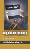 Discovering the Power of Christian Leadership and Secular Leadership: May God be the Glory B0DTJ9GCG1 Book Cover