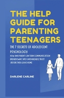 The Help Guide For Parenting Teenagers: The 7 Secrets of Adolescent Psychology: How Any Parent Can Turn Communication Breakdowns into Unshakeable Trust Before They Leave Home B0GZLKXLWM Book Cover