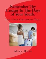 Remember Thy Creater in the Days of Your Youth.: God Uses Children Too.. 1517782996 Book Cover