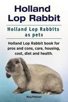 Holland Lop Rabbit. Holland Lop Rabbits as pets. Holland Lop Rabbit book for pros and cons, care, housing, cost, diet and health. 191086191X Book Cover