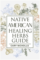 Native American Healing Herbs Guide: Discover Native American Natural Remedies and Build Your Own Herbal Pantry to Fight Everyday Illnesses 3986538364 Book Cover