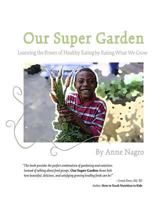 Our Super Garden: Learning the Power of Healthy Eating by Eating What We Grow 1499508166 Book Cover