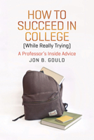 How to Succeed in College (While Really Trying): A Professor's Inside Advice 0226304663 Book Cover