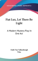 Fiat Lux, Let There Be Light: A Modern Mystery Play In One Act 054845597X Book Cover
