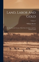 Land, Labor And Gold: Or, Two Years In Victoria: With Visits To Sydney And Van Diemen's Land; Volume 2 1022556371 Book Cover