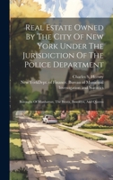 Real Estate Owned By The City Of New York Under The Jurisdiction Of The Police Department: Boroughs Of Manhattan, The Bronx, Brooklyn, And Queens 102232571X Book Cover