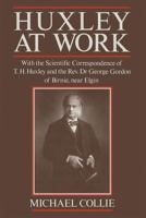 Huxley at Work: With the Scientific Correspondence of T. H. Huxley and the Rev. Dr George Gordon of Birnie, Near Elgin 1349111139 Book Cover