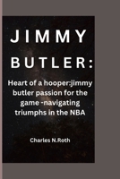 JIMMY BUTLER: Heart of a hooper:jimmy butler passion for the game -navigating triumphs in the NBA B0CQ2VHWX3 Book Cover