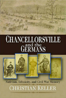 Chancellorsville and the Germans: Nativism, Ethnicity, and Civil War Memory 0823226514 Book Cover