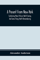 A Present From New-York: Containing Many Pictures Worth Seeing, And Some Things Worth Remembering 9354369138 Book Cover