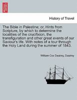 The Bible in Palestine; Or, Hints from Scripture, by Which to Determine the Localities of the Crucifixion, the Transfiguration and Other Great Events 1240924658 Book Cover