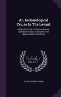 An Archeological Cruise in the Levant: A Diary of a Trip to the Ancient Art-Centres of Greece, Asia Minor, the Aegean Islands, and Sicily (Classic Reprint) 1348085150 Book Cover