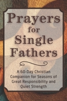 Prayers for Single Fathers: A 60-Day Christian Companion for Seasons of Great Responsibility and Quiet Strength (The Daily Prayer Companion Series) B0GH16P1LB Book Cover