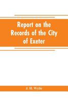 Report on the records of the city of Exeter 9353705363 Book Cover