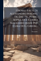 I Nobili Fatti Di Alessandro Magno, Tr. Dal Fr., Pubbl. Sopra Due Codici Magliabechiani Per Cura Di G. Grion... 1271025434 Book Cover