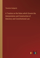 A Treatise on the Rules which Govern the Interpretation and Construction of Statutory and Constitutional Law 3368853880 Book Cover