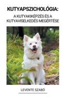 Kutyapszichológia: A Kutyakiképzés és a Kutyaviselkedés Megértése B0BQ3XCWMF Book Cover