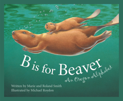 B Is for Beaver : An Oregon Alphabet (Alphabet Series) 1585360716 Book Cover