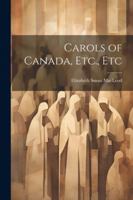 Carols of Canada, Etc., Etc 102247636X Book Cover