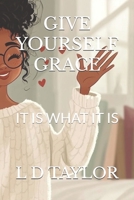 GIVE YOURSELF GRACE: IT IS WHAT IT IS B0F6DD5RNB Book Cover