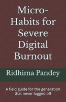Micro-Habits for Severe Digital Burnout: A field guide for the generation that never logged off B0HGMB449L Book Cover