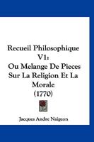 Recueil Philosophique V1: Ou Melange De Pieces Sur La Religion Et La Morale (1770) 1167540506 Book Cover